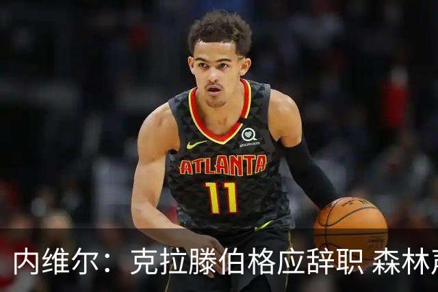 内维尔：克拉滕伯格应辞职 森林声明既糟糕又危险
