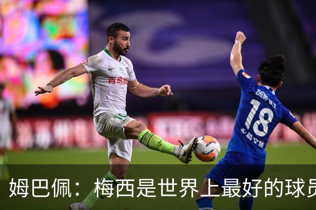 姆巴佩：梅西是世界上最好的球员 和他踢球很容易