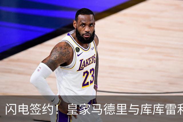 闪电签约！皇家马德里与库库雷利亚达成全面协议：西甲格局或将被重新洗牌